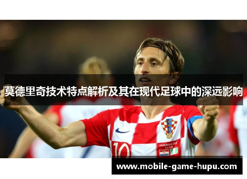 莫德里奇技术特点解析及其在现代足球中的深远影响