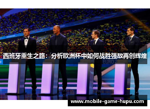 西班牙重生之路：分析欧洲杯中如何战胜强敌再创辉煌