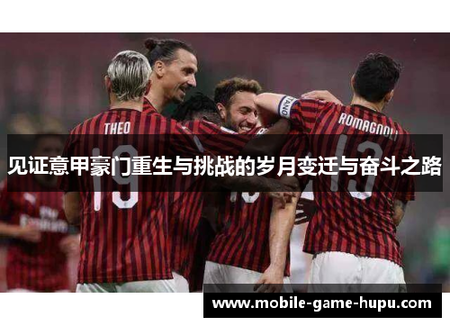 见证意甲豪门重生与挑战的岁月变迁与奋斗之路