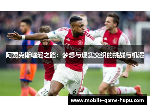 阿贾克斯崛起之路：梦想与现实交织的挑战与机遇