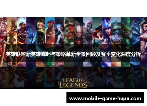 英雄联盟新英雄崛起与策略革新全景回顾及赛季变化深度分析