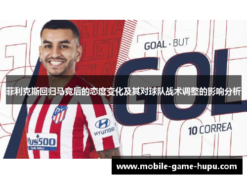 菲利克斯回归马竞后的态度变化及其对球队战术调整的影响分析