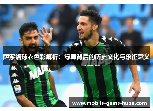 萨索洛球衣色彩解析：绿黑背后的历史文化与象征意义