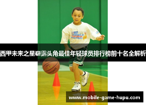 西甲未来之星崭露头角最佳年轻球员排行榜前十名全解析