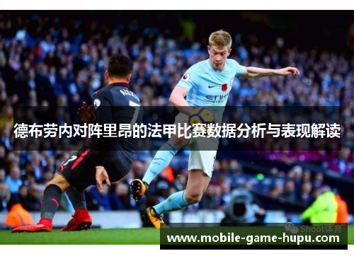德布劳内对阵里昂的法甲比赛数据分析与表现解读