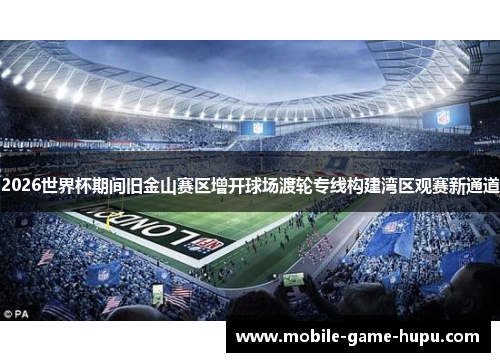 2026世界杯期间旧金山赛区增开球场渡轮专线构建湾区观赛新通道