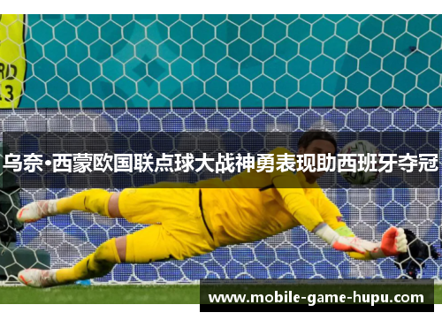 乌奈·西蒙欧国联点球大战神勇表现助西班牙夺冠