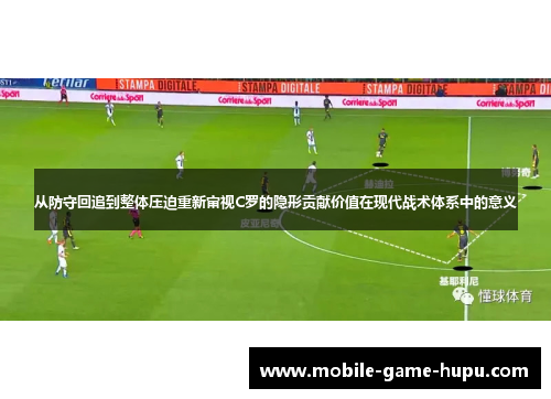 从防守回追到整体压迫重新审视C罗的隐形贡献价值在现代战术体系中的意义