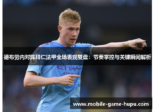 德布劳内对阵拜仁法甲全场表现复盘：节奏掌控与关键瞬间解析