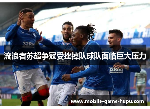 流浪者苏超争冠受挫掉队球队面临巨大压力