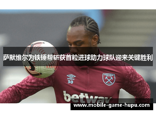 萨默维尔为铁锤帮斩获首粒进球助力球队迎来关键胜利