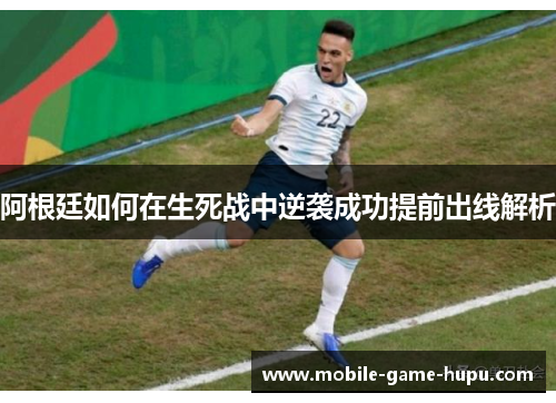阿根廷如何在生死战中逆袭成功提前出线解析