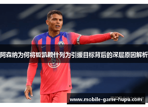 阿森纳为何将哲凯赖什列为引援目标背后的深层原因解析