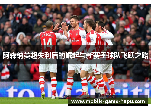 阿森纳英超失利后的崛起与新赛季球队飞跃之路