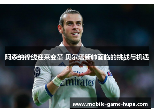 阿森纳锋线迎来变革 贝尔塔新帅面临的挑战与机遇