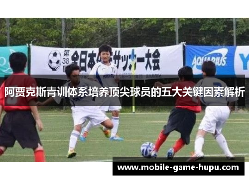 阿贾克斯青训体系培养顶尖球员的五大关键因素解析