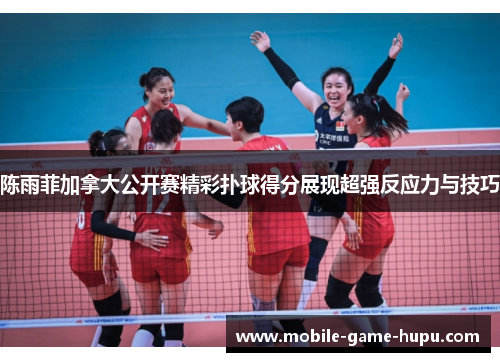 陈雨菲加拿大公开赛精彩扑球得分展现超强反应力与技巧