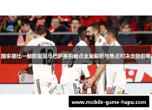 国家德比一触即发皇马巴萨赛前看点全面解析与焦点对决走势前瞻