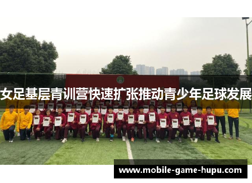 女足基层青训营快速扩张推动青少年足球发展