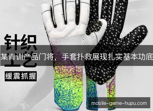 某青训产品门将，手套扑救展现扎实基本功底