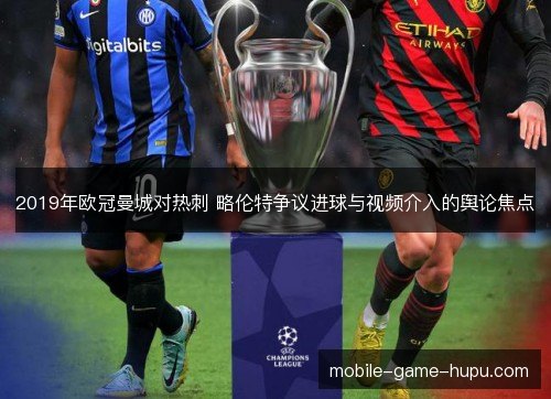 2019年欧冠曼城对热刺 略伦特争议进球与视频介入的舆论焦点